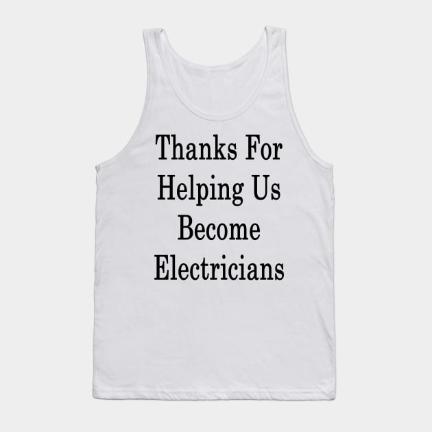 Thanks For Helping Us Become Electricians Tank Top by supernova23